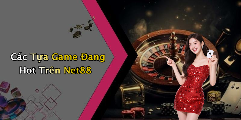 Các Tựa Game Đang Hot Trên Net88