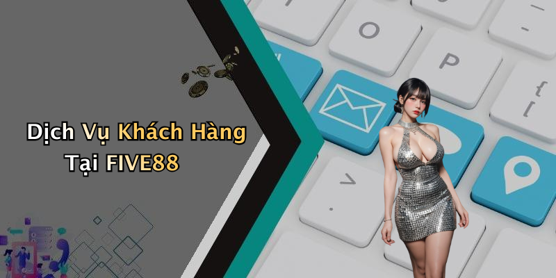Dịch Vụ Khách Hàng Tại FIVE88