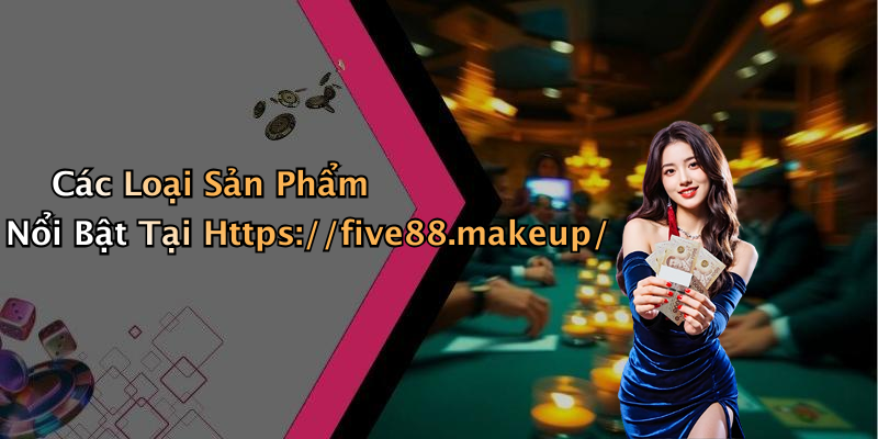 Các Loại Sản Phẩm Nổi Bật Tại Https://five88.makeup/