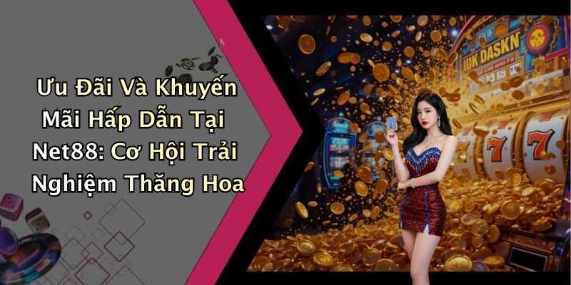 Ưu Đãi Và Khuyến Mãi Hấp Dẫn Tại Net88: Cơ Hội Trải Nghiệm Thăng Hoa