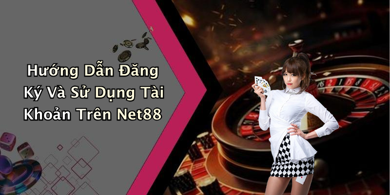 Hướng Dẫn Đăng Ký Và Sử Dụng Tài Khoản Trên Net88