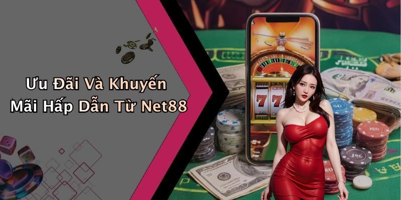 Ưu Đãi Và Khuyến Mãi Hấp Dẫn Từ Net88