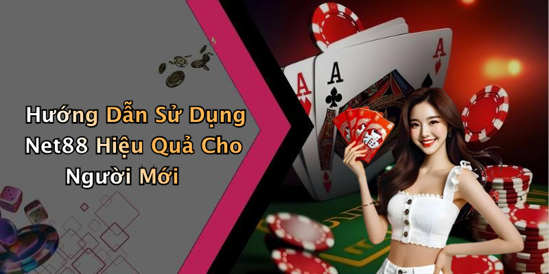 Hướng Dẫn Sử Dụng Net88 Hiệu Quả Cho Người Mới