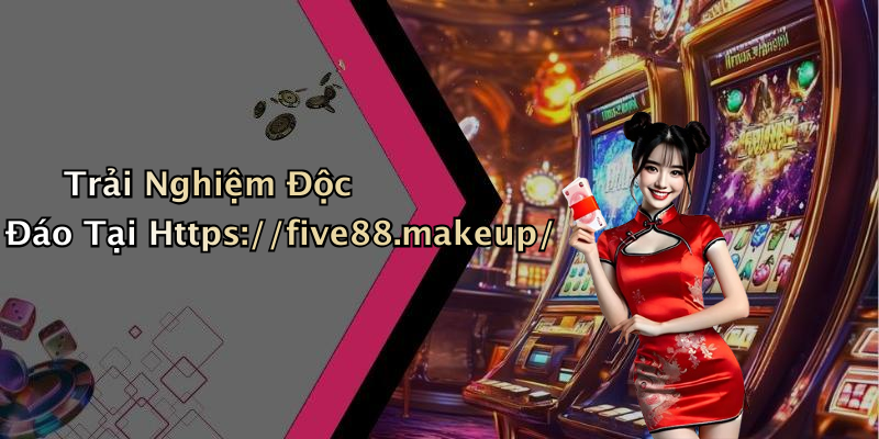 Trải Nghiệm Độc Đáo Tại Https://five88.makeup/