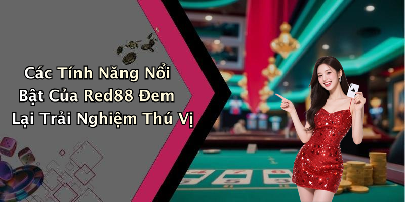 Các Tính Năng Nổi Bật Của Red88 Đem Lại Trải Nghiệm Thú Vị