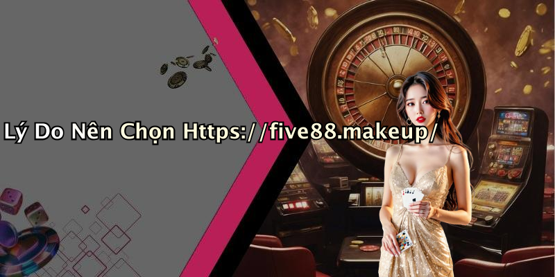 Lý Do Nên Chọn Https://five88.makeup/