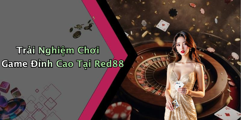 Trải Nghiệm Chơi Game Đỉnh Cao Tại Red88