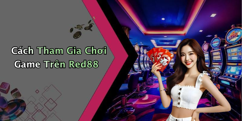 Cách Tham Gia Chơi Game Trên Red88