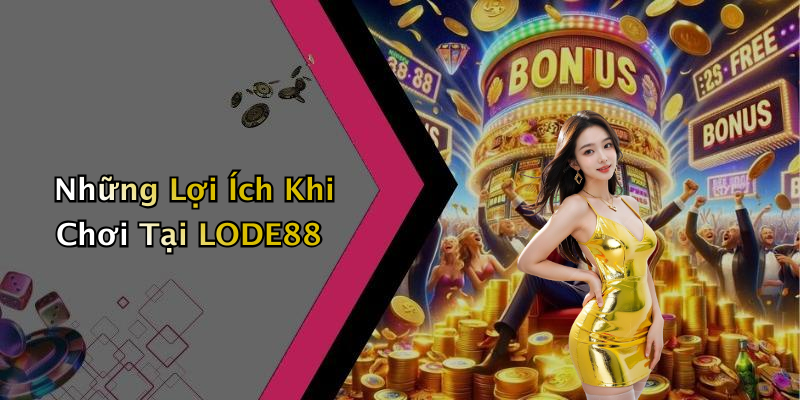 Những Lợi Ích Khi Chơi Tại LODE88