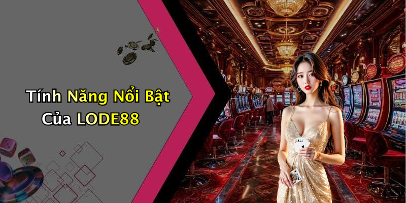Tính Năng Nổi Bật Của LODE88