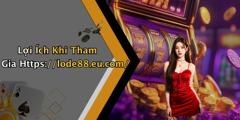 Lợi Ích Khi Tham Gia Https://lode88.eu.com/
