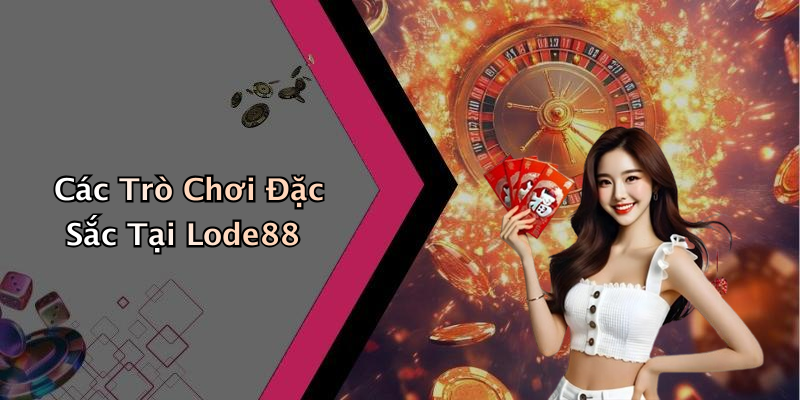 Các Trò Chơi Đặc Sắc Tại Lode88
