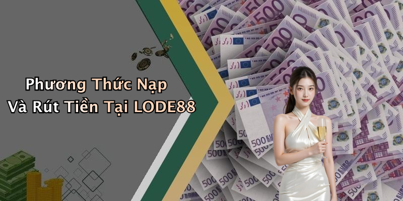 Phương Thức Nạp Và Rút Tiền Tại LODE88