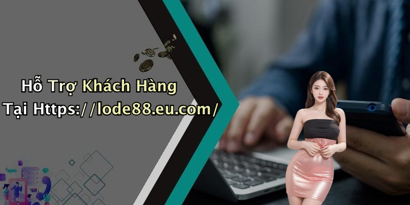 Hỗ Trợ Khách Hàng Tại Https://lode88.eu.com/