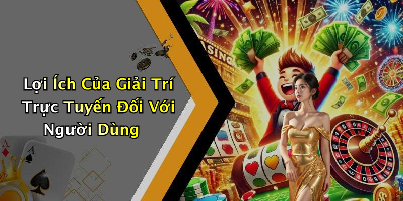 Lợi Ích Của Giải Trí Trực Tuyến Đối Với Người Dùng