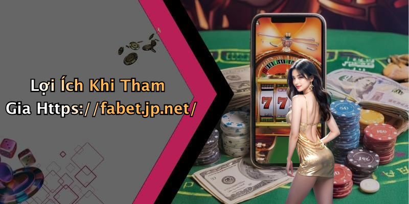 Lợi Ích Khi Tham Gia Https://fabet.jp.net/