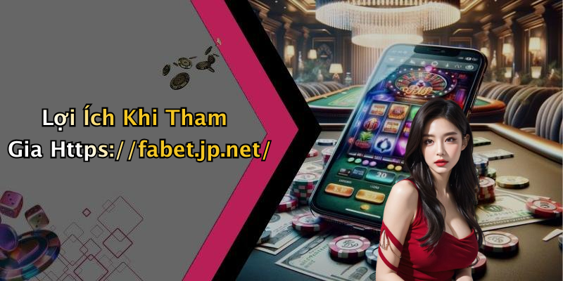Lợi Ích Khi Tham Gia Https://fabet.jp.net/
