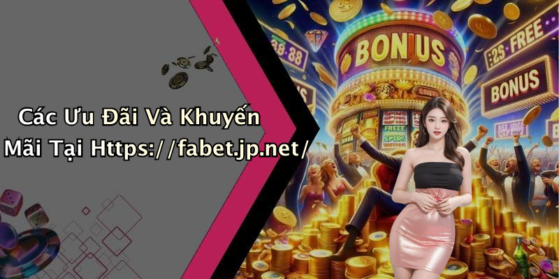 Các Ưu Đãi Và Khuyến Mãi Tại Https://fabet.jp.net/