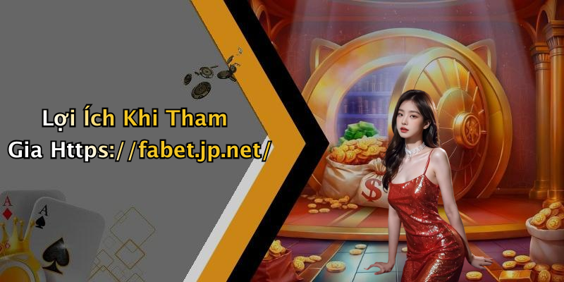 Lợi Ích Khi Tham Gia Https://fabet.jp.net/