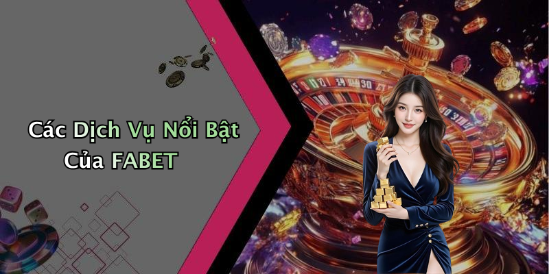 Các Dịch Vụ Nổi Bật Của FABET