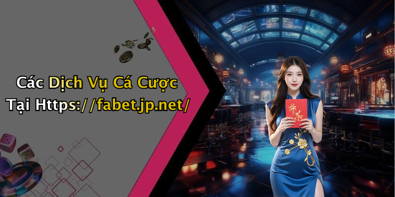 Các Dịch Vụ Cá Cược Tại Https://fabet.jp.net/