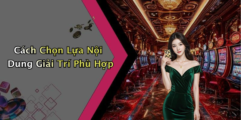 Cách Chọn Lựa Nội Dung Giải Trí Phù Hợp