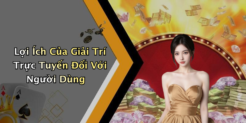Lợi Ích Của Giải Trí Trực Tuyến Đối Với Người Dùng