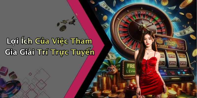 Lợi Ích Của Việc Tham Gia Giải Trí Trực Tuyến