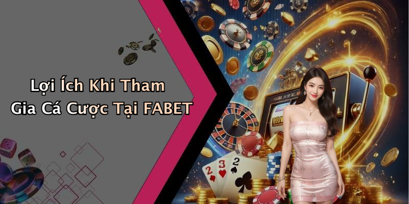 Lợi Ích Khi Tham Gia Cá Cược Tại FABET