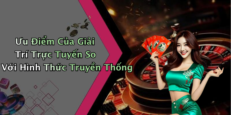 Ưu Điểm Của Giải Trí Trực Tuyến So Với Hình Thức Truyền Thống