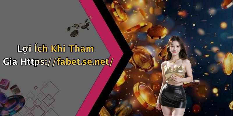 Lợi Ích Khi Tham Gia Https://fabet.se.net/