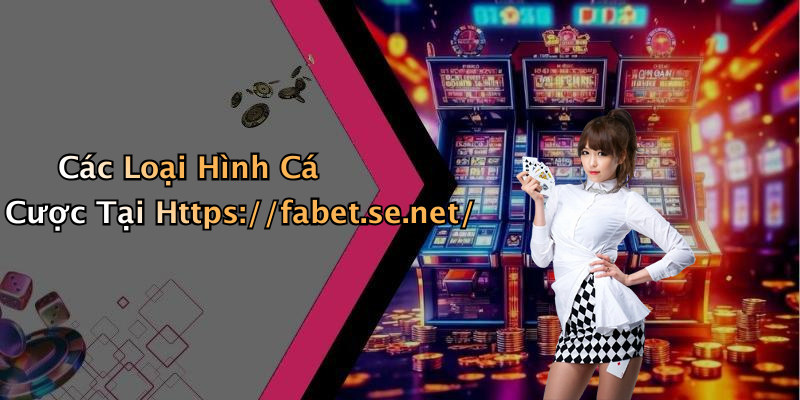 Các Loại Hình Cá Cược Tại Https://fabet.se.net/