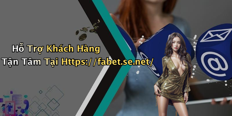 Hỗ Trợ Khách Hàng Tận Tâm Tại Https://fabet.se.net/