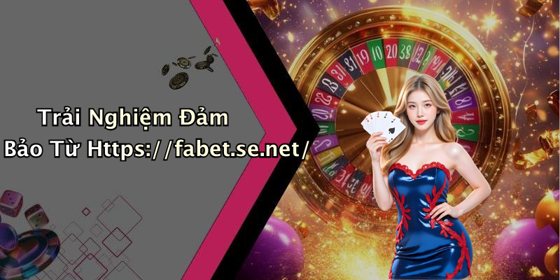 Trải Nghiệm Đảm Bảo Từ Https://fabet.se.net/