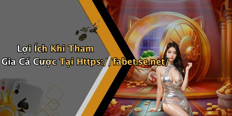 Lợi Ích Khi Tham Gia Cá Cược Tại Https://fabet.se.net/