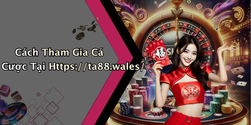Cách Tham Gia Cá Cược Tại Https://ta88.wales/