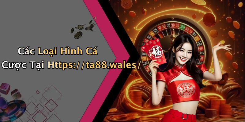 Các Loại Hình Cá Cược Tại Https://ta88.wales/