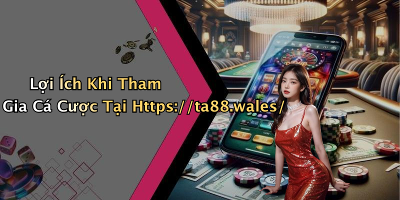 Lợi Ích Khi Tham Gia Cá Cược Tại Https://ta88.wales/