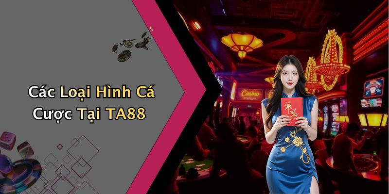 Các Loại Hình Cá Cược Tại TA88