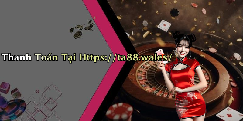 Thanh Toán Tại Https://ta88.wales/