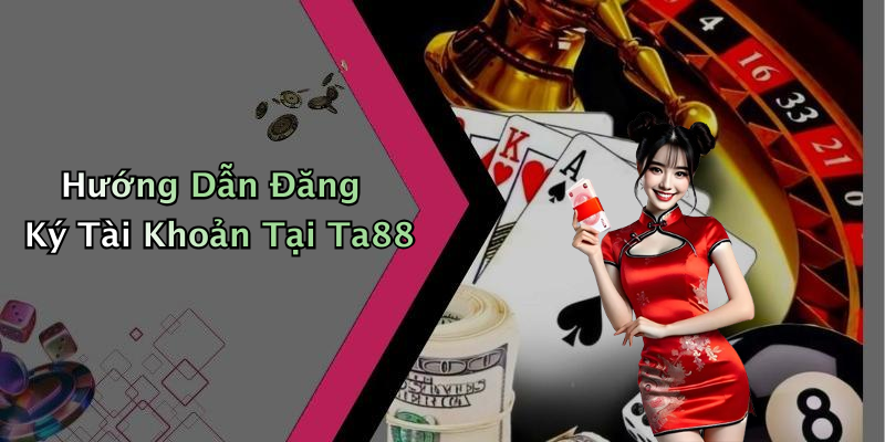 Hướng Dẫn Đăng Ký Tài Khoản Tại Ta88
