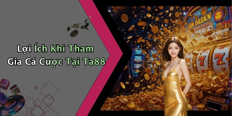 Lợi Ích Khi Tham Gia Cá Cược Tại Ta88