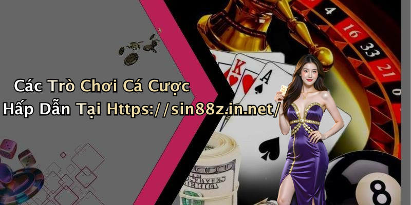 Các Trò Chơi Cá Cược Hấp Dẫn Tại Https://sin88z.in.net/
