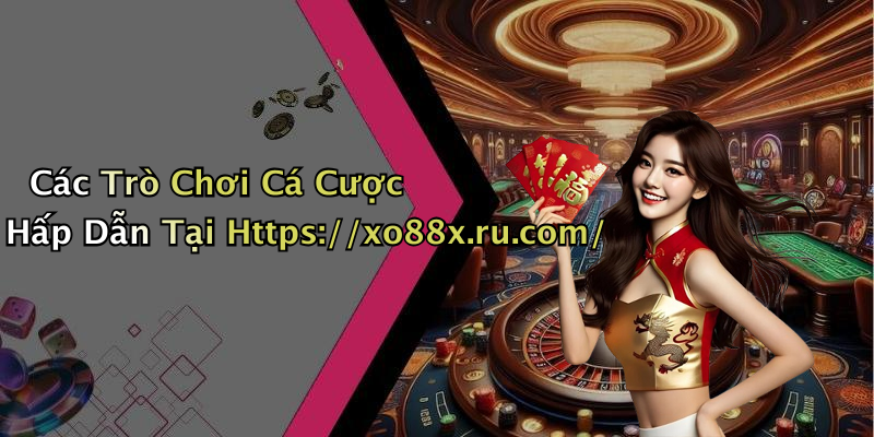 Các Trò Chơi Cá Cược Hấp Dẫn Tại Https://xo88x.ru.com/