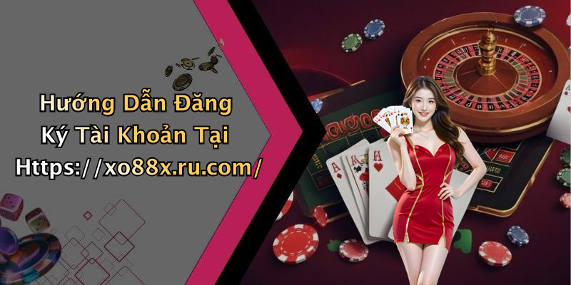 Hướng Dẫn Đăng Ký Tài Khoản Tại Https://xo88x.ru.com/
