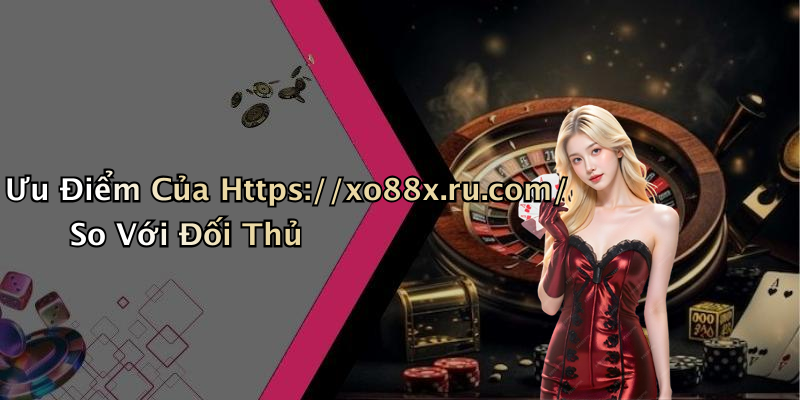 Ưu Điểm Của Https://xo88x.ru.com/ So Với Đối Thủ