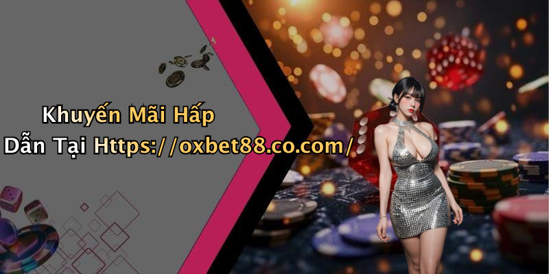 Khuyến Mãi Hấp Dẫn Tại Https://oxbet88.co.com/