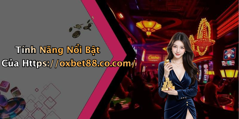 Tính Năng Nổi Bật Của Https://oxbet88.co.com/