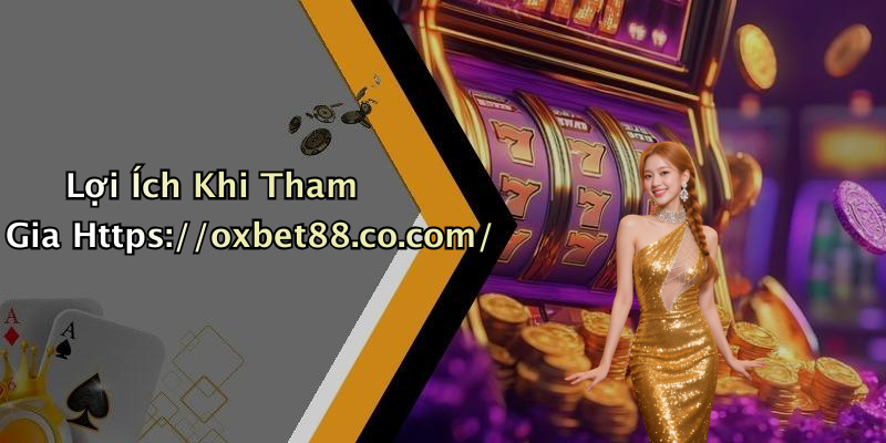 Lợi Ích Khi Tham Gia Https://oxbet88.co.com/
