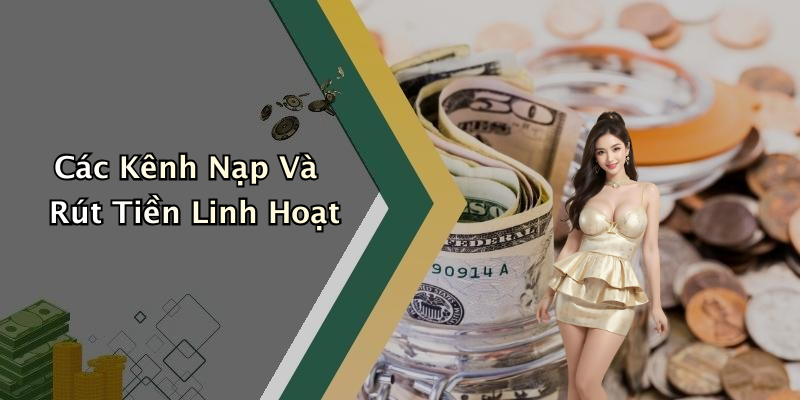 Các Kênh Nạp Và Rút Tiền Linh Hoạt
